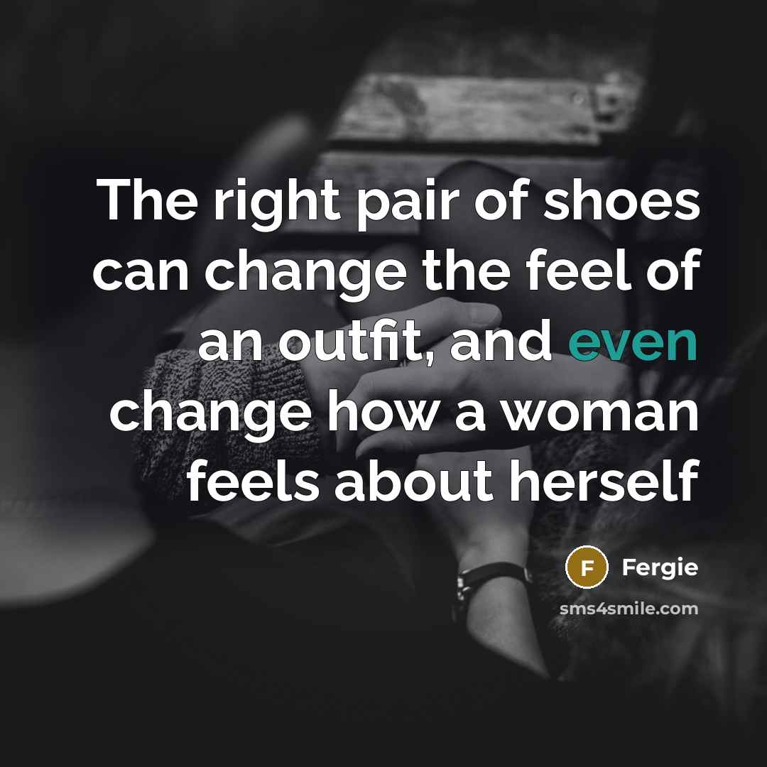 “The right pair of shoes can change the feel of…” quote by Fergie