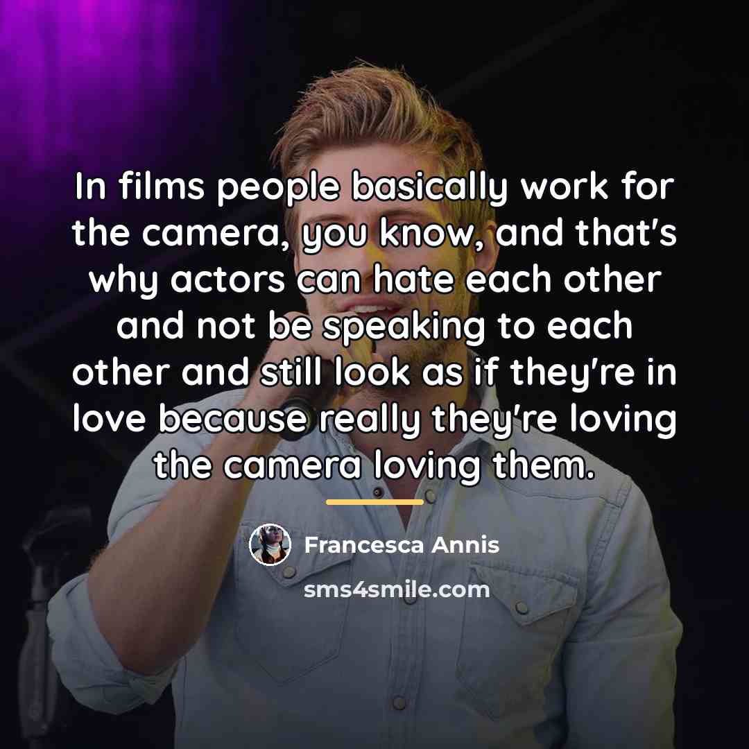 “In films people basically work for the camera, you know,…” quote by Francesca Annis