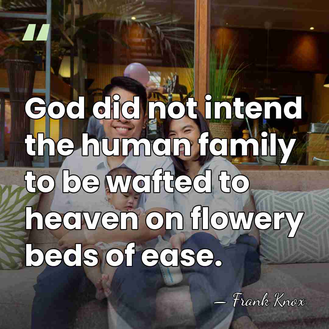 God did not intend the human family to be wafted to heaven&hellip; - Frank Knox