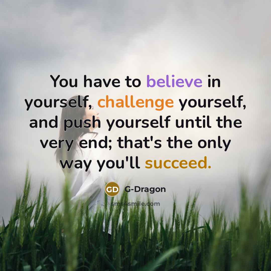 “You have to believe in yourself, challenge yourself, and push…” quote by G-Dragon