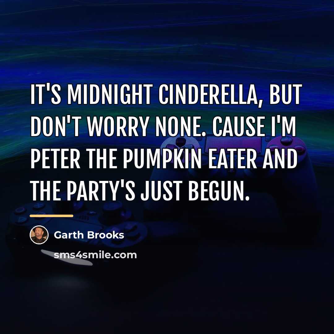 “It's midnight Cinderella, but don't worry none. Cause I'm Peter…” quote by Garth Brooks