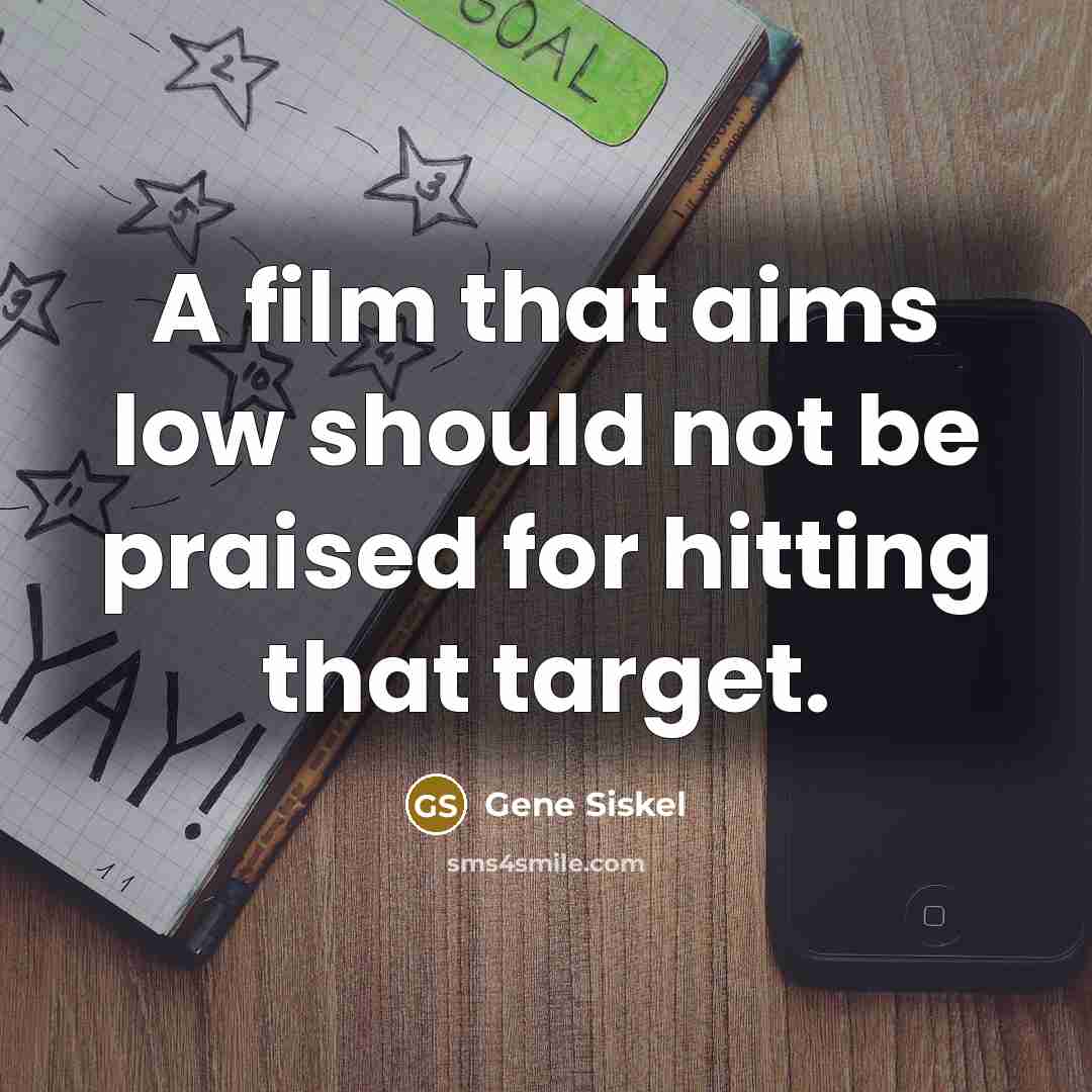 “A film that aims low should not be praised for…” quote by Gene Siskel