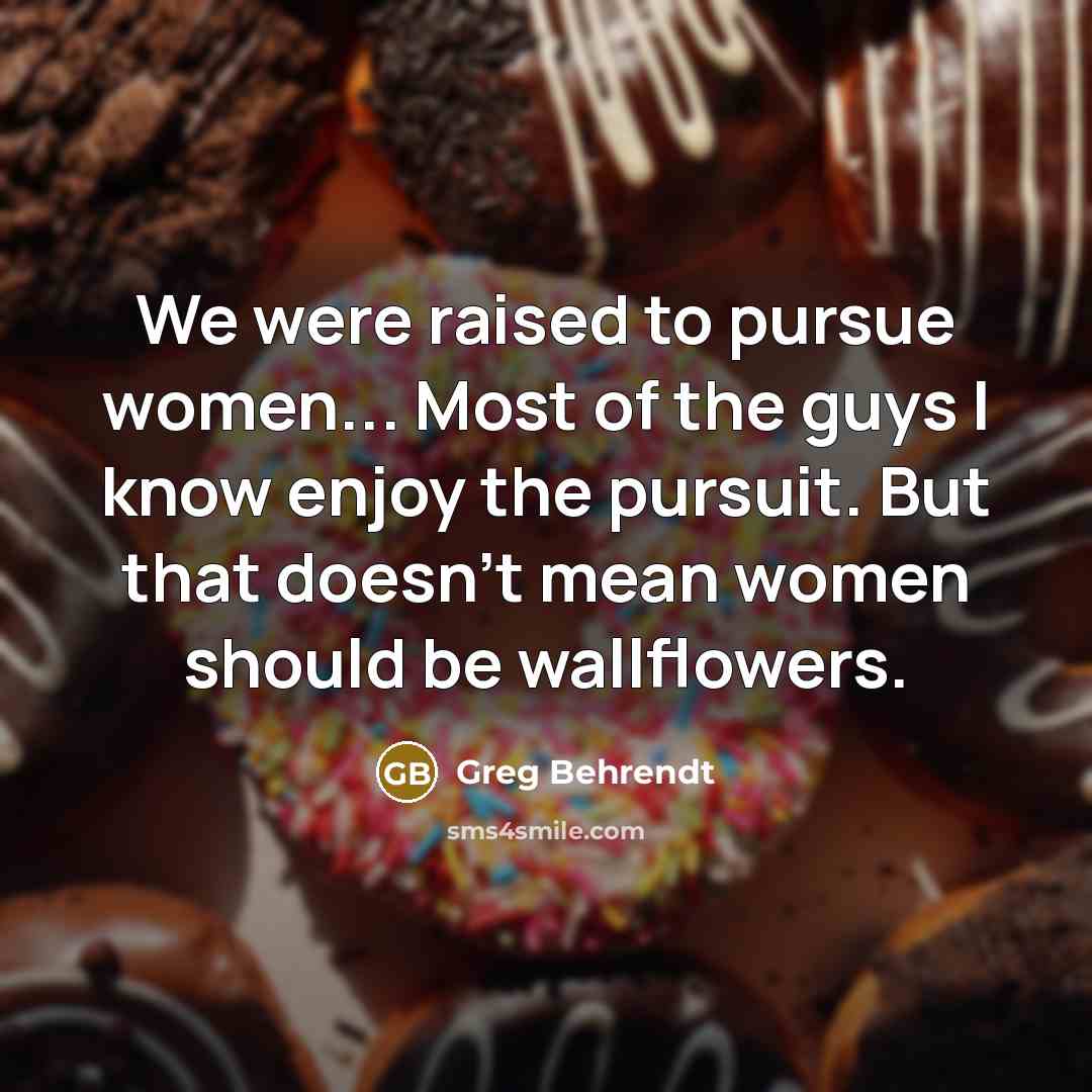 “We were raised to pursue women... Most of the guys…” quote by Greg Behrendt