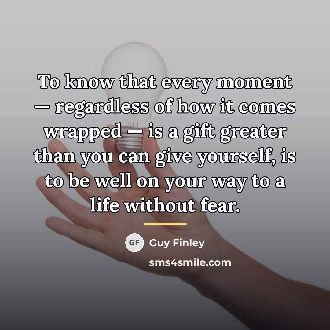 “To know that every moment — regardless of how it…” quote by Guy Finley