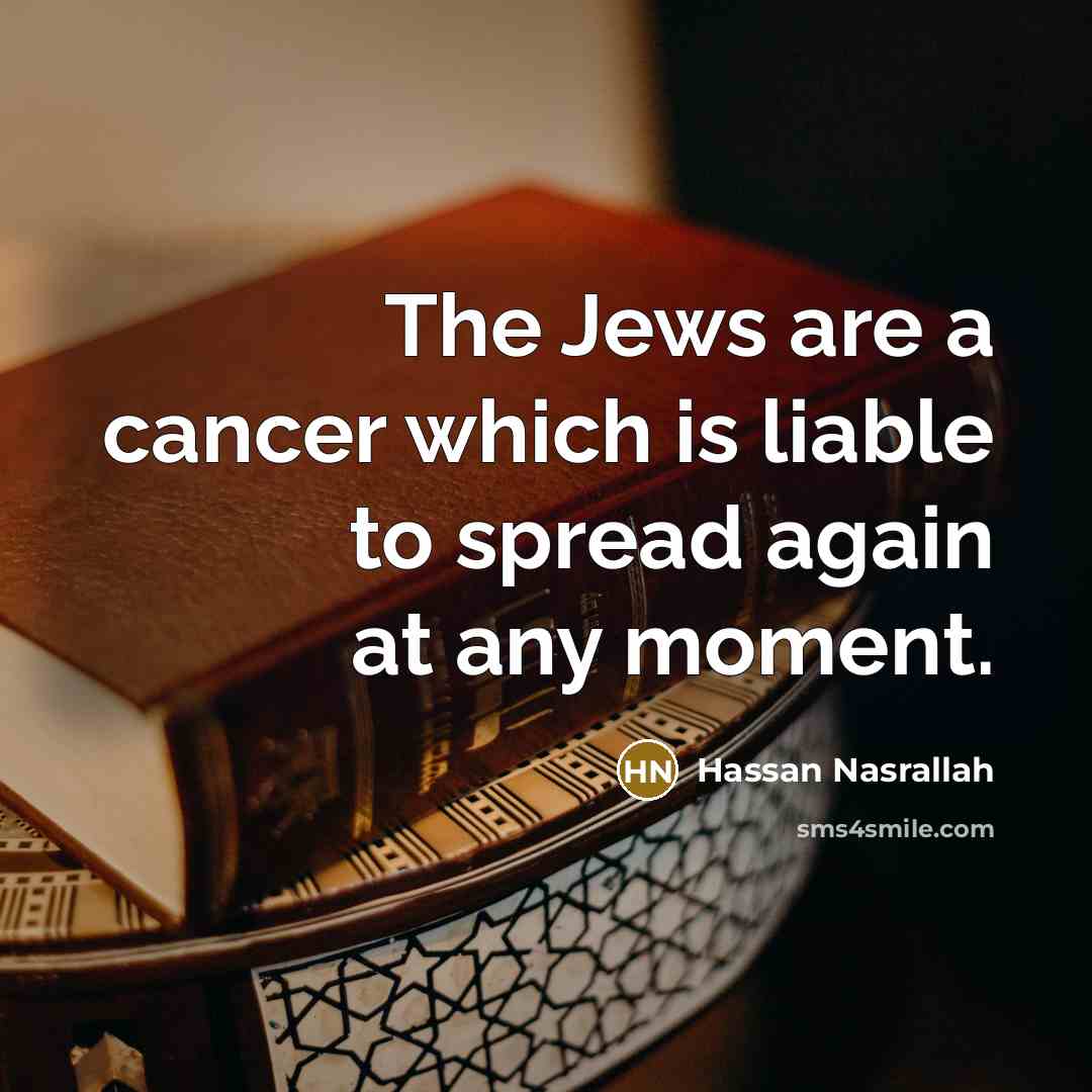 “The Jews are a cancer which is liable to spread…” quote by Hassan Nasrallah