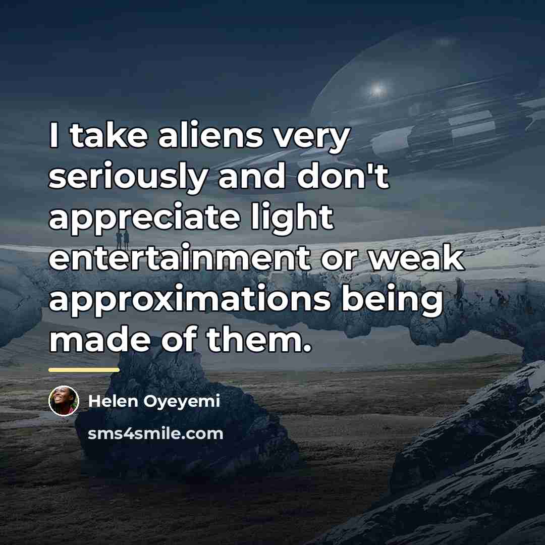 “I take aliens very seriously and don't appreciate light entertainment…” quote by Helen Oyeyemi