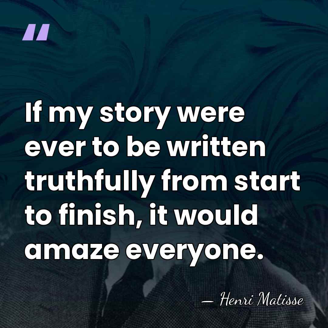 If my story were ever to be written truthfully from start to&hellip; - Henri Matisse