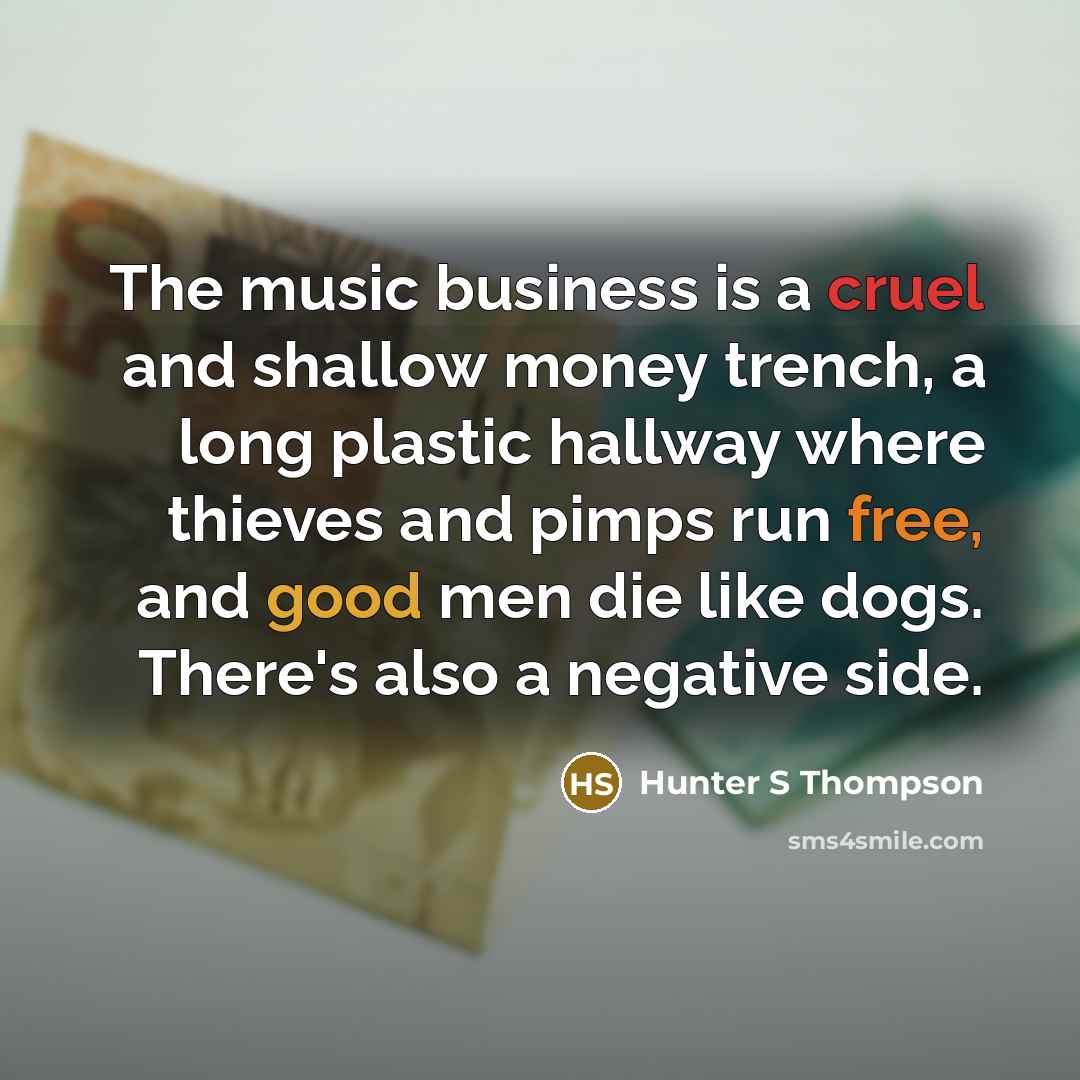 “The music business is a cruel and shallow money trench,…” quote by Hunter S Thompson