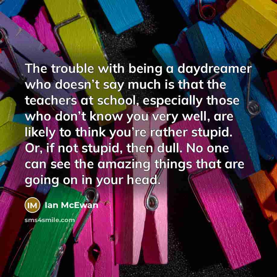 “The trouble with being a daydreamer who doesn’t say much…” quote by Ian Mcewan