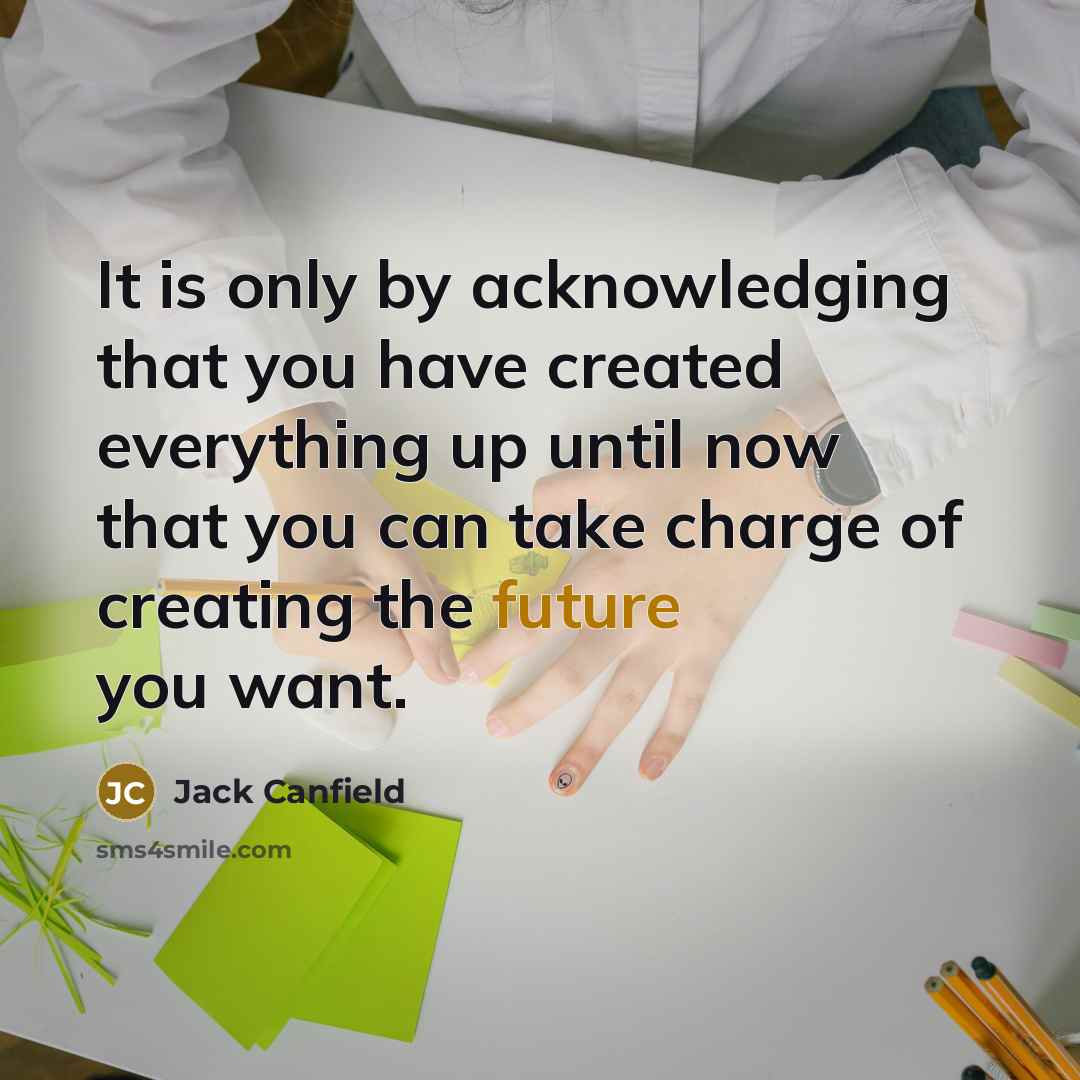 “It is only by acknowledging that you have created everything…” quote by Jack Canfield