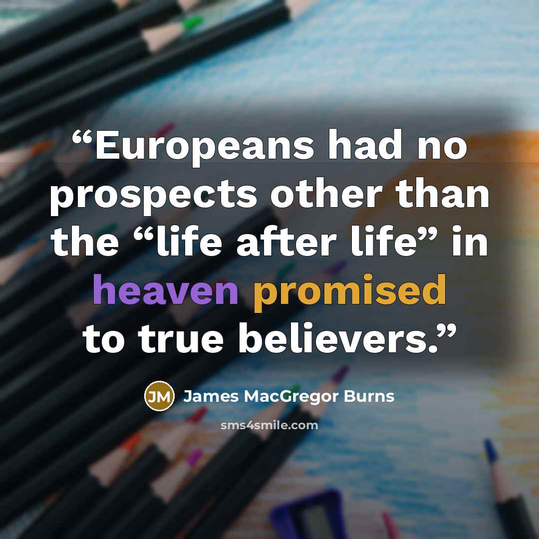 “Europeans had no prospects other than the “life after life” in heaven promised to true believers.” quote by James MacGregor Burns