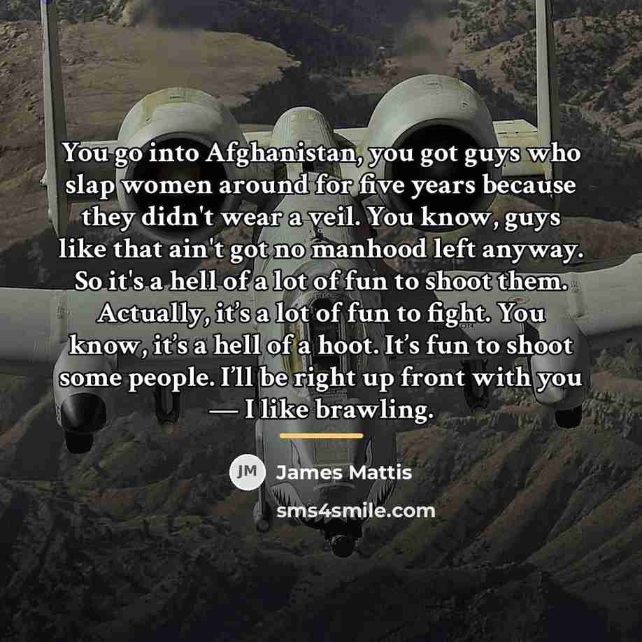 “You go into Afghanistan, you got guys who slap women…” quote by James Mattis