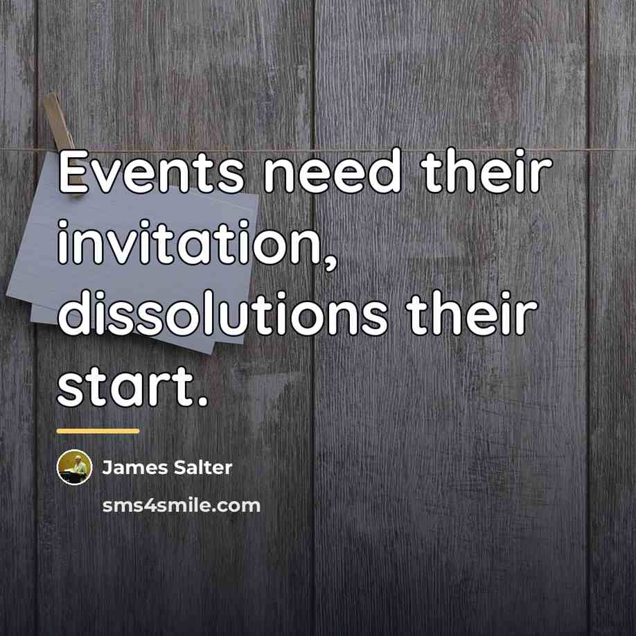 “Events need their invitation, dissolutions their start.…” quote by James Salter