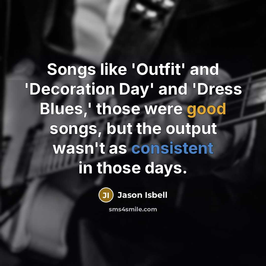 “Songs like 'Outfit' and 'Decoration Day' and 'Dress Blues,' those…” quote by Jason Isbell