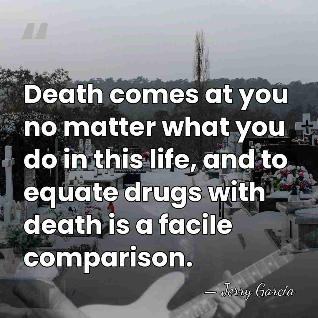 Death comes at you no matter what you do in this life,&hellip; - Jerry Garcia