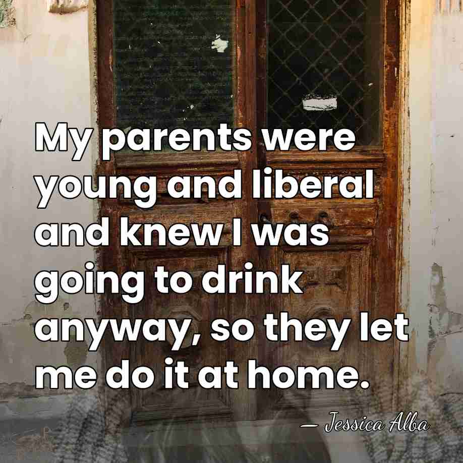 My parents were young and liberal and knew I was going to&hellip; - Jessica Alba