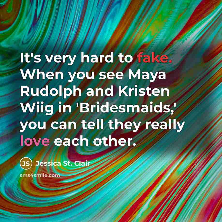 “It's very hard to fake. When you see Maya Rudolph and Kristen Wiig in 'Bridesmaids,' you can tell they really love each other.” quote by Jessica St. Clair