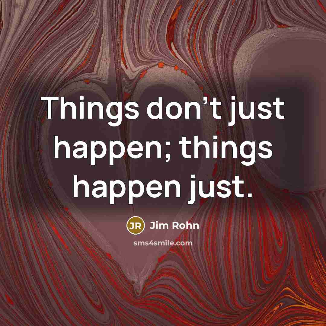 “Things don't just happen; things happen just.…” quote by Jim Rohn