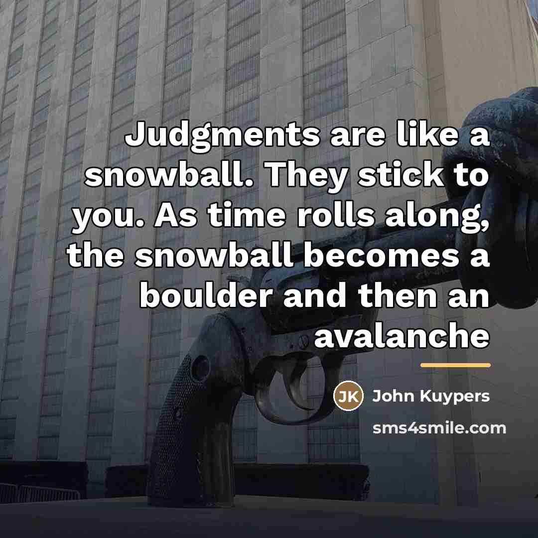 “Judgments are like a snowball. They stick to you. As…” quote by John Kuypers