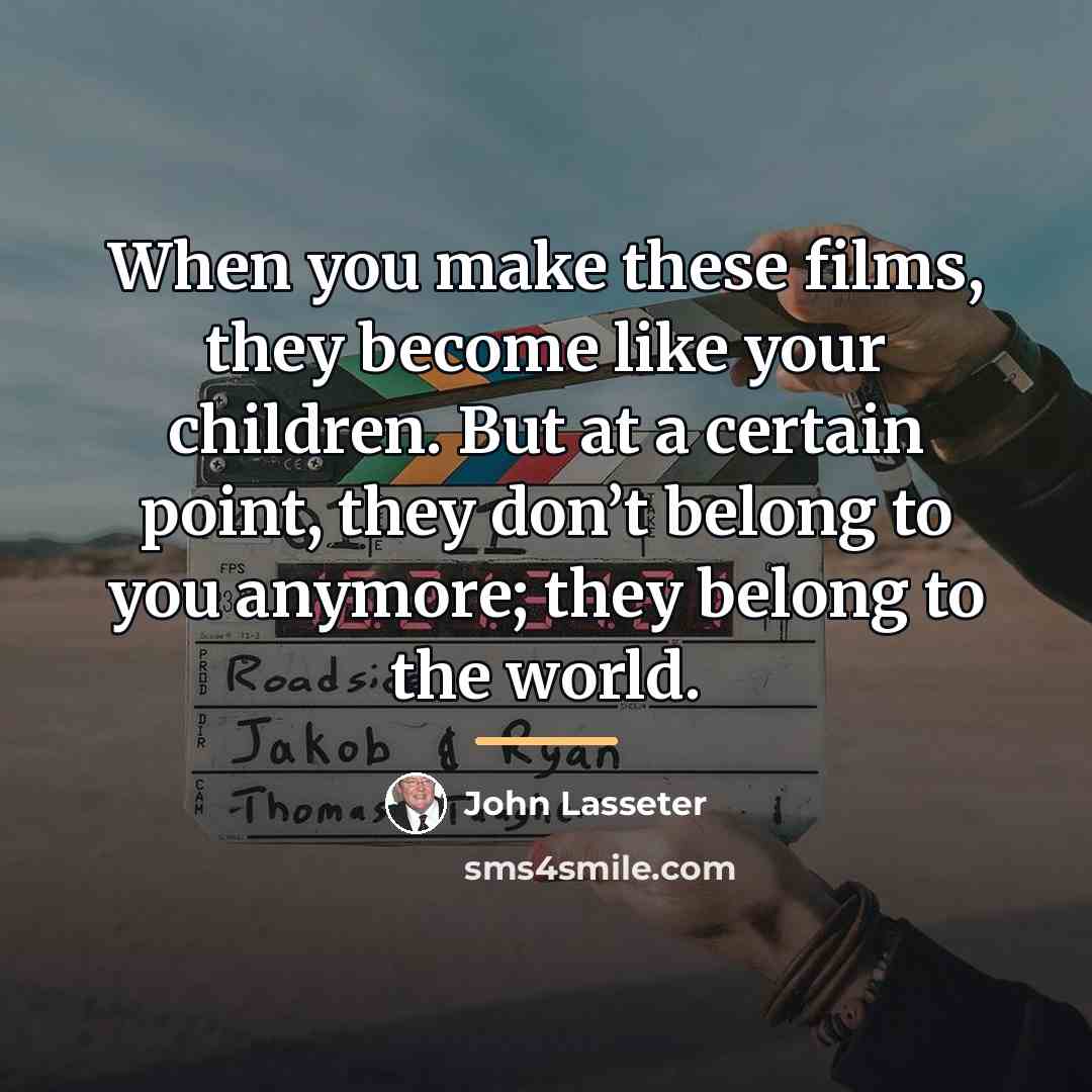 “When you make these films, they become like your children.…” quote by John Lasseter