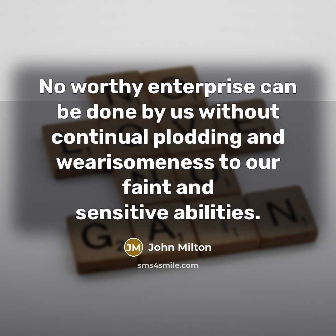 “No worthy enterprise can be done by us without continual…” quote by John Milton