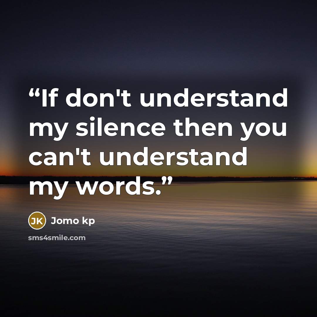 “If don't understand my silence then you can't understand my words.” quote by Jomo kp