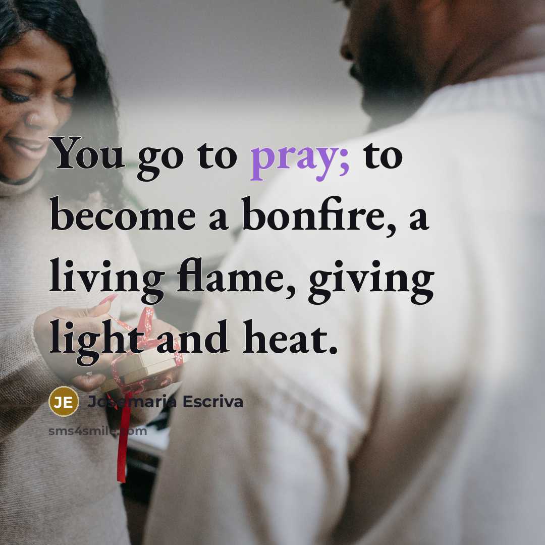 “You go to pray; to become a bonfire, a living…” quote by Josemaria Escriva