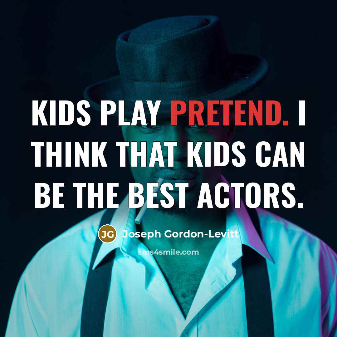 “Kids play pretend. I think that kids can be the best actors.” quote by Joseph Gordon-Levitt
