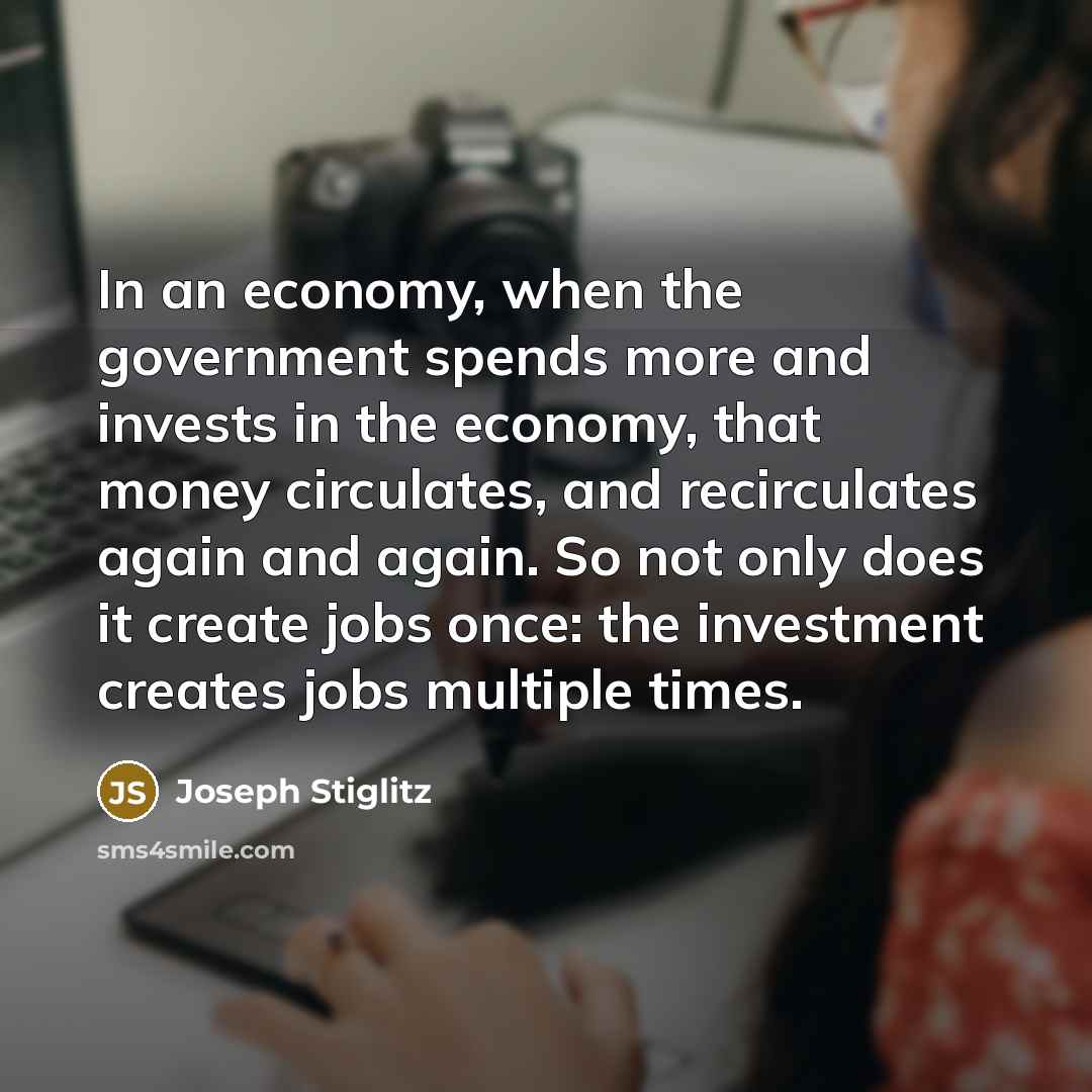 “In an economy, when the government spends more and invests…” quote by Joseph Stiglitz