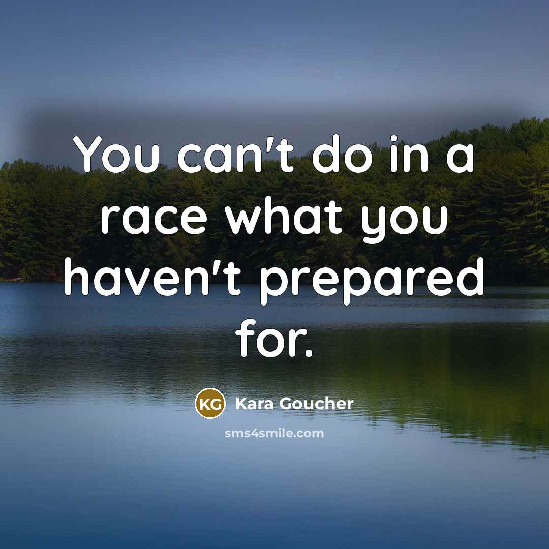 “You can't do in a race what you haven't prepared for.” quote by Kara Goucher
