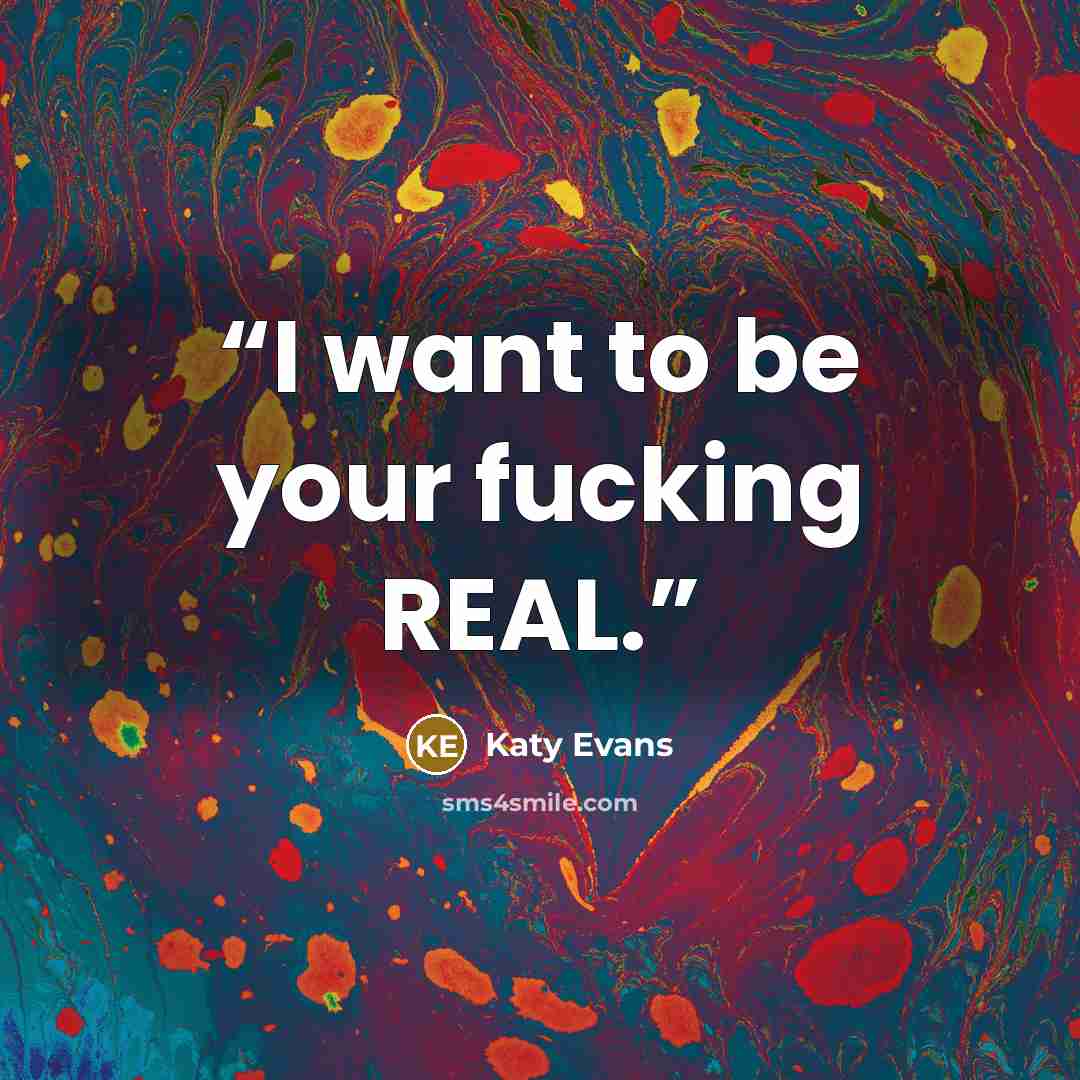 “I want to be your fucking REAL.” quote by Katy Evans