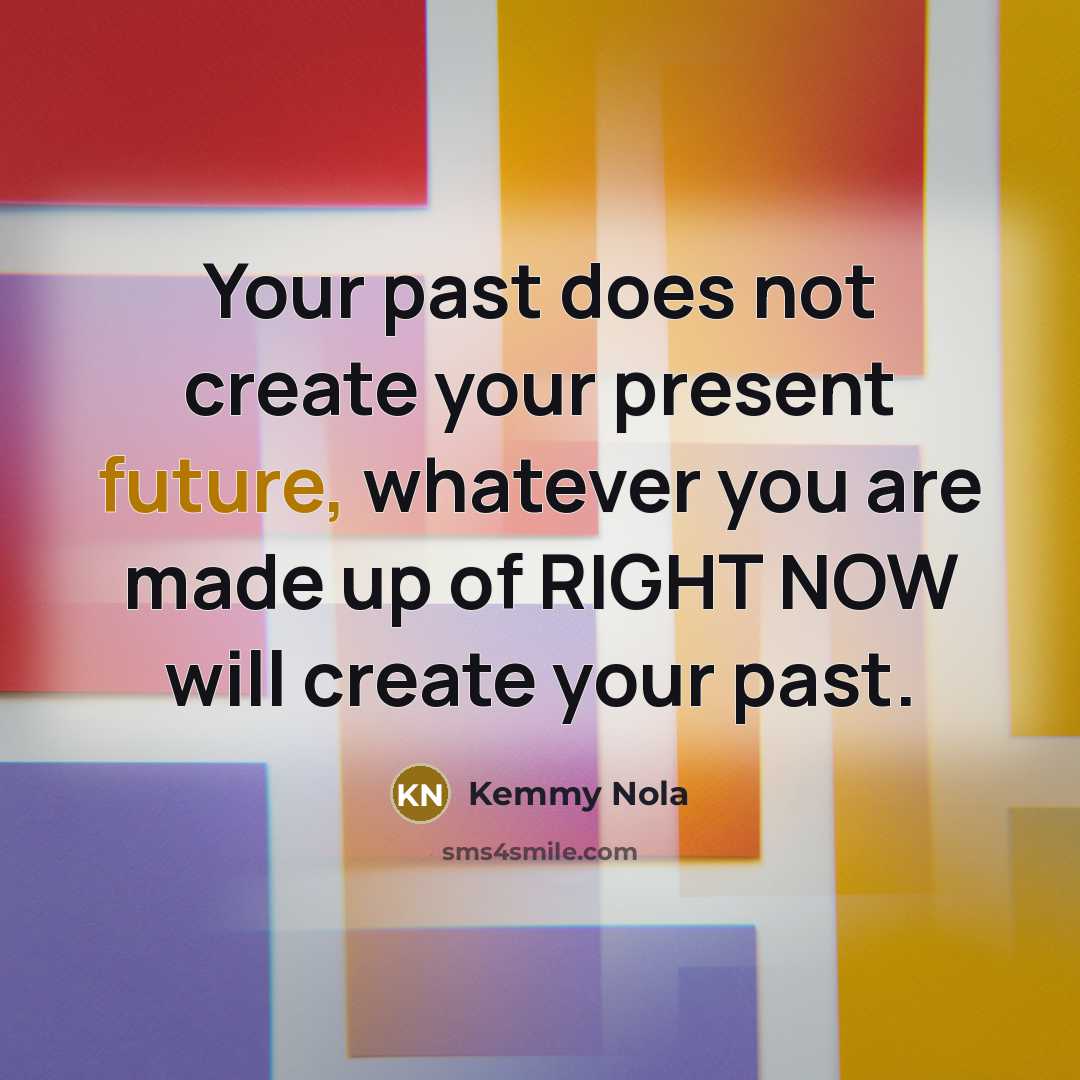 “Your past does not create your present future, whatever you…” quote by Kemmy Nola