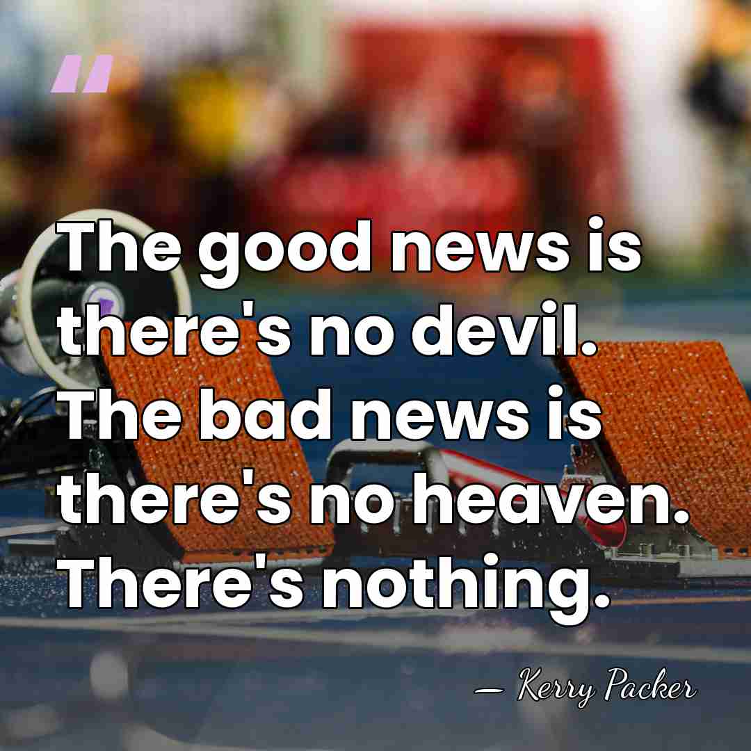 The good news is there's no devil. The bad news is there's&hellip; - Kerry Packer