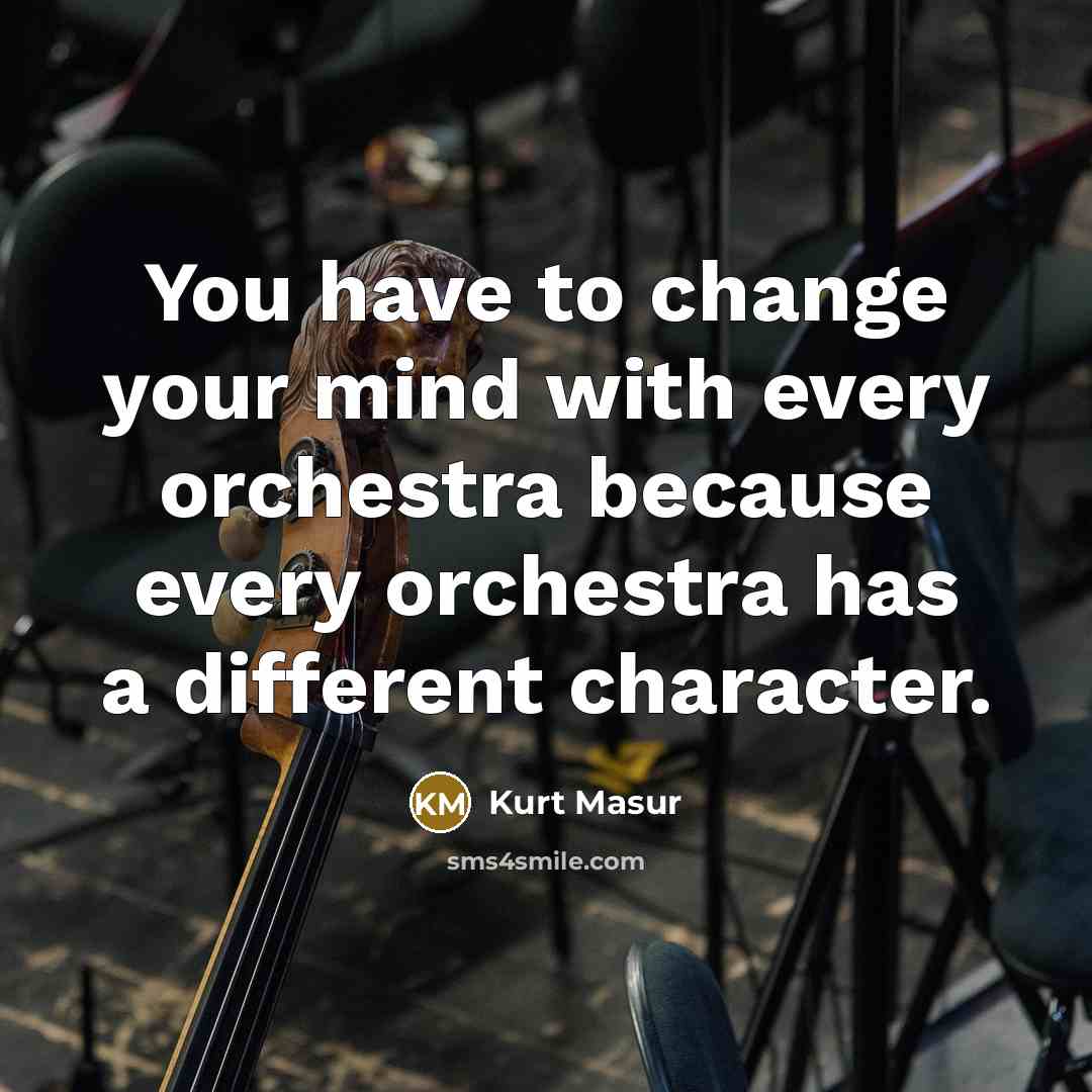 “You have to change your mind with every orchestra because…” quote by Kurt Masur