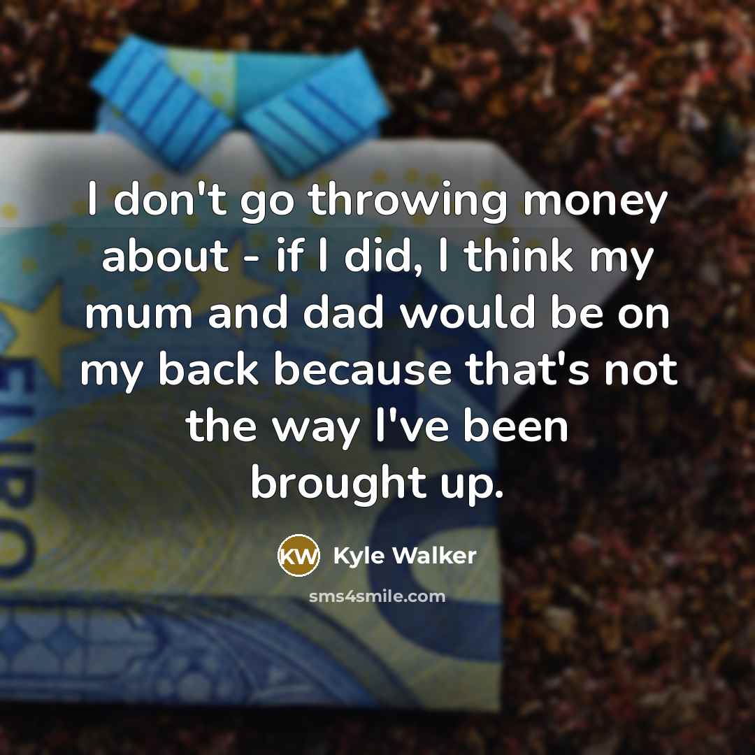 “I don't go throwing money about - if I did,…” quote by Kyle Walker