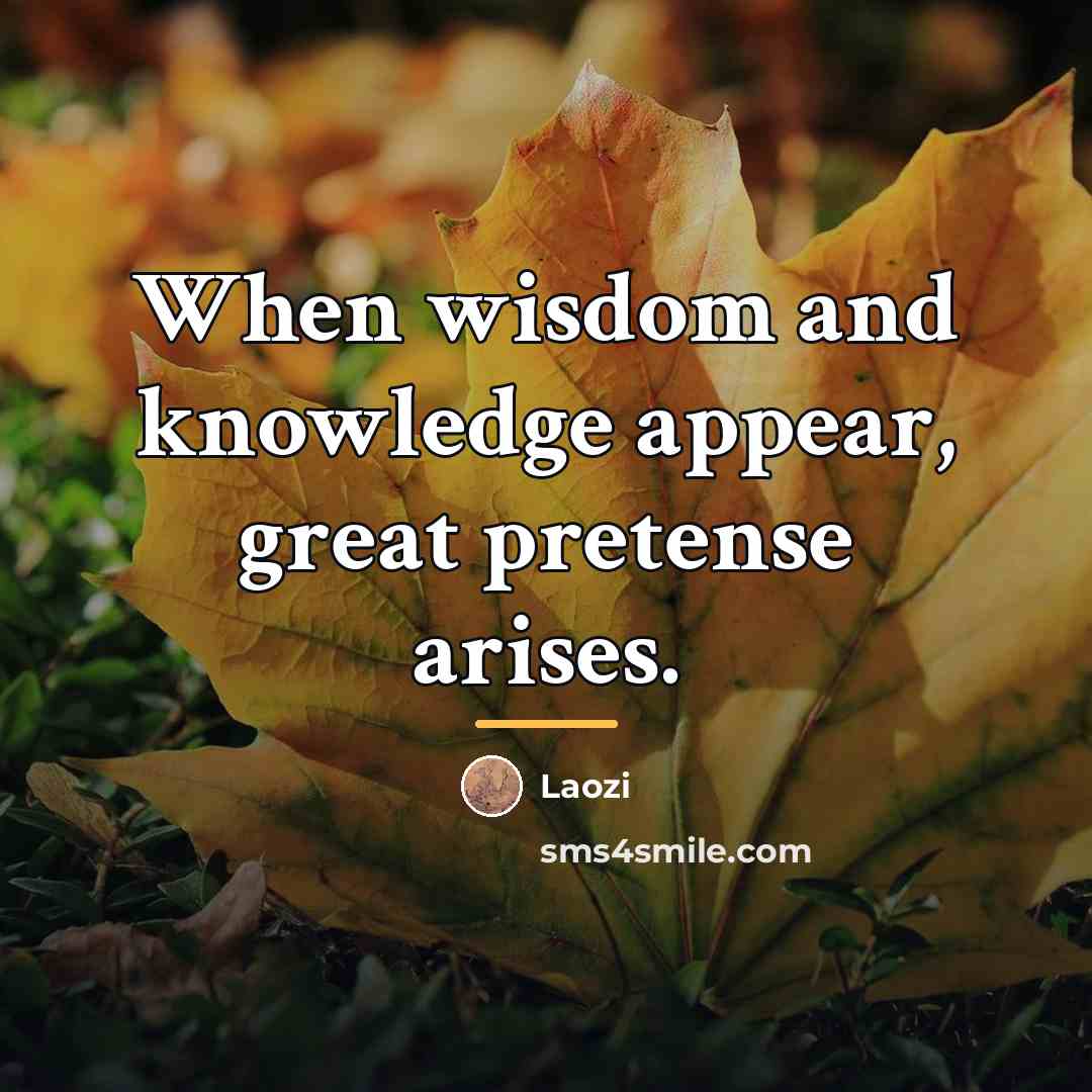 “When wisdom and knowledge appear, great pretense arises.…” quote by Laozi