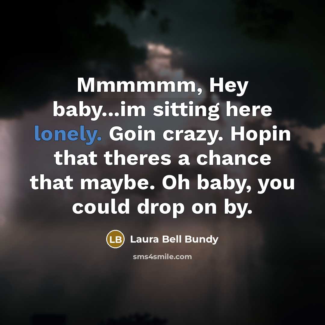 “Mmmmmm, Hey baby...im sitting here lonely. Goin crazy. Hopin that…” quote by Laura Bell Bundy