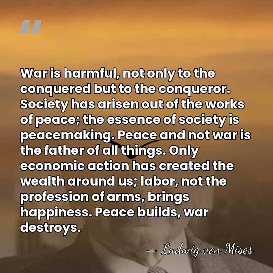 War is harmful, not only to the conquered but to the conqueror.&hellip; - Ludwig von Mises