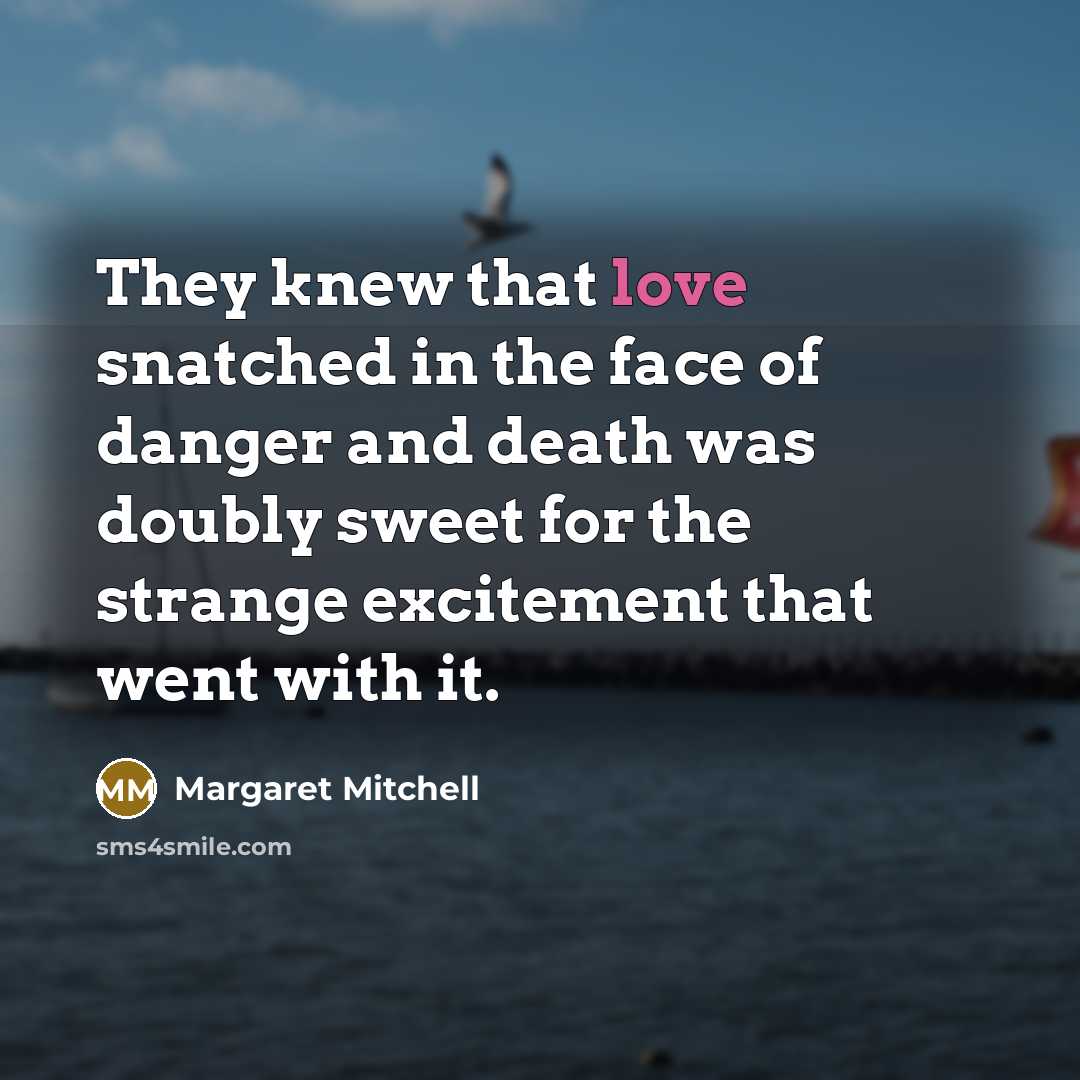 “They knew that love snatched in the face of danger…” quote by Margaret Mitchell