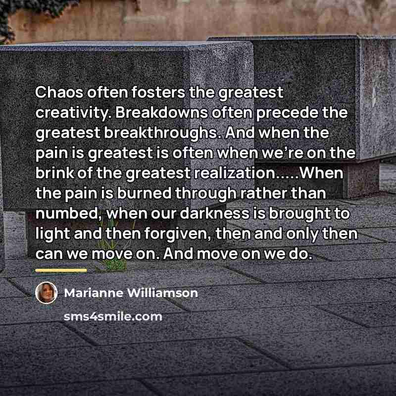 “Chaos often fosters the greatest creativity. Breakdowns often precede the…” quote by Marianne Williamson
