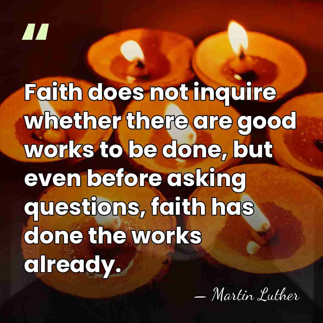 Faith does not inquire whether there are good works to be done,&hellip; - Martin Luther