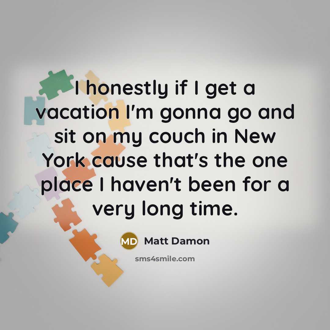 “I honestly if I get a vacation I'm gonna go…” quote by Matt Damon