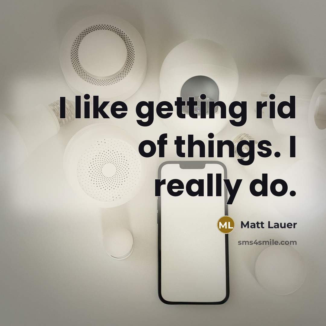 “I like getting rid of things. I really do.…” quote by Matt Lauer