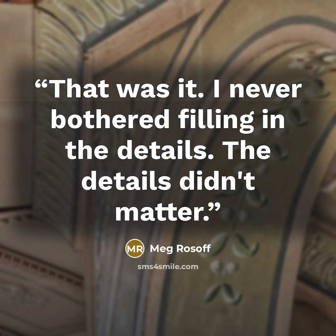 “That was it. I never bothered filling in the details. The details didn't matter.” quote by Meg Rosoff