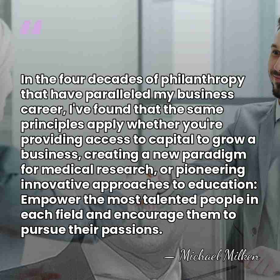 In the four decades of philanthropy that have paralleled my business career,&hellip; - Michael Milken