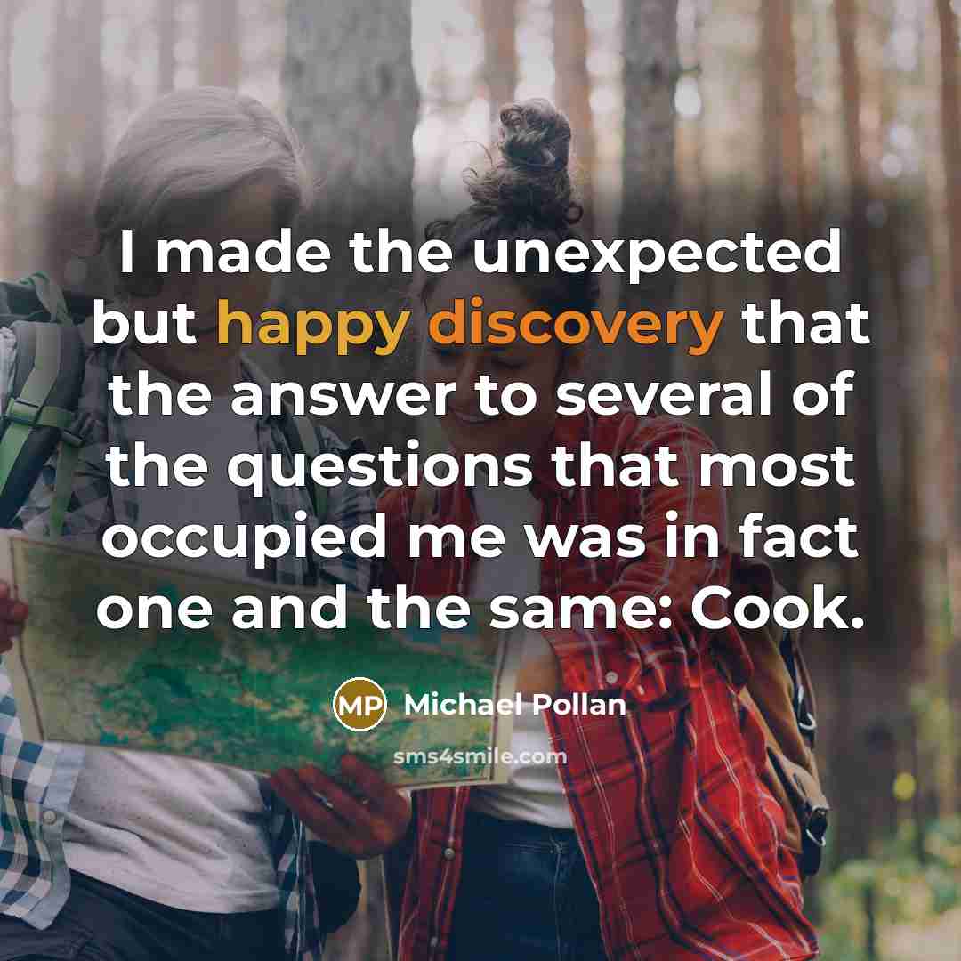 “I made the unexpected but happy discovery that the answer…” quote by Michael Pollan