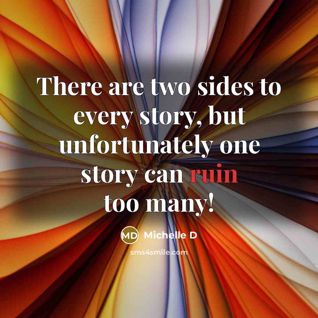 “There are two sides to every story, but unfortunately one story can ruin too many!” quote by Michelle D