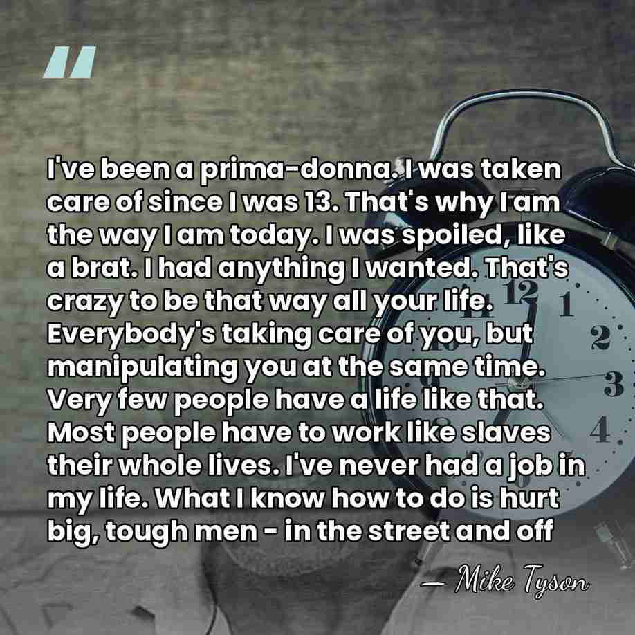 I've been a prima-donna. I was taken care of since I was&hellip; - Mike Tyson