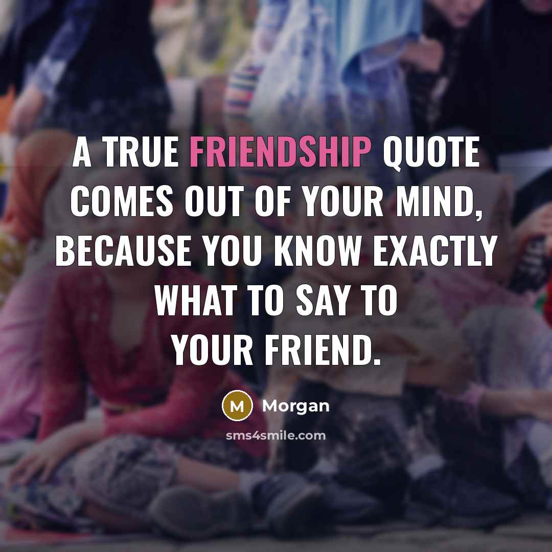 “A true friendship quote comes out of your mind, because…” quote by Morgan