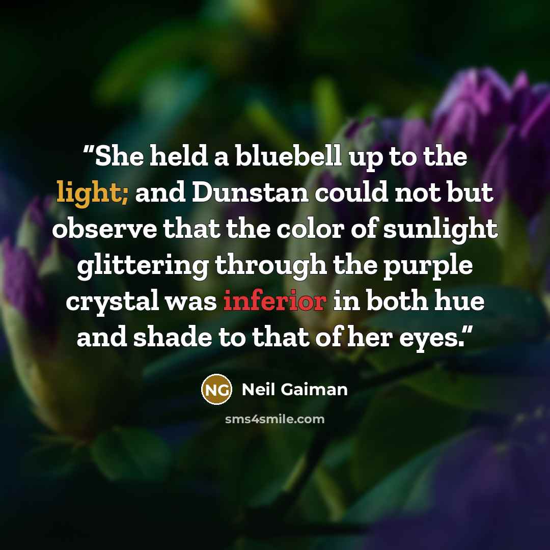 “She held a bluebell up to the light; and Dunstan could not but observe that the color of sunlight glittering through the purple crystal was inferior in both hue and shade to that of her eyes.” quote by Neil Gaiman